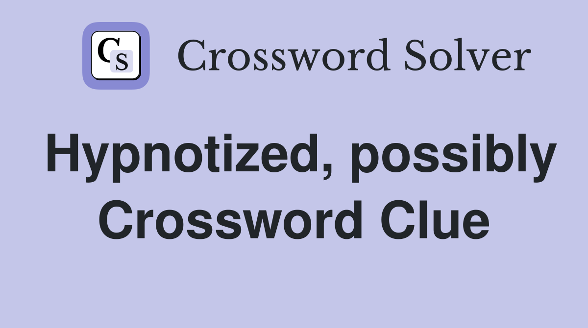Hypnotized, possibly Crossword Clue