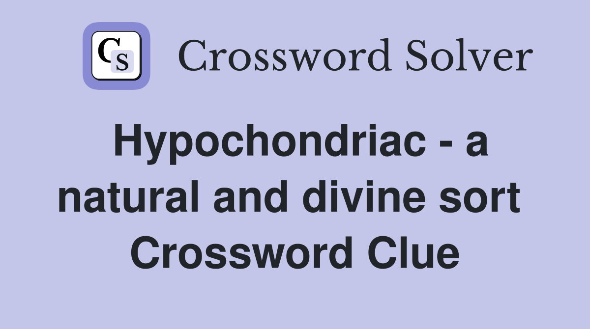Hypochondriac - a natural and divine sort  Crossword Clue