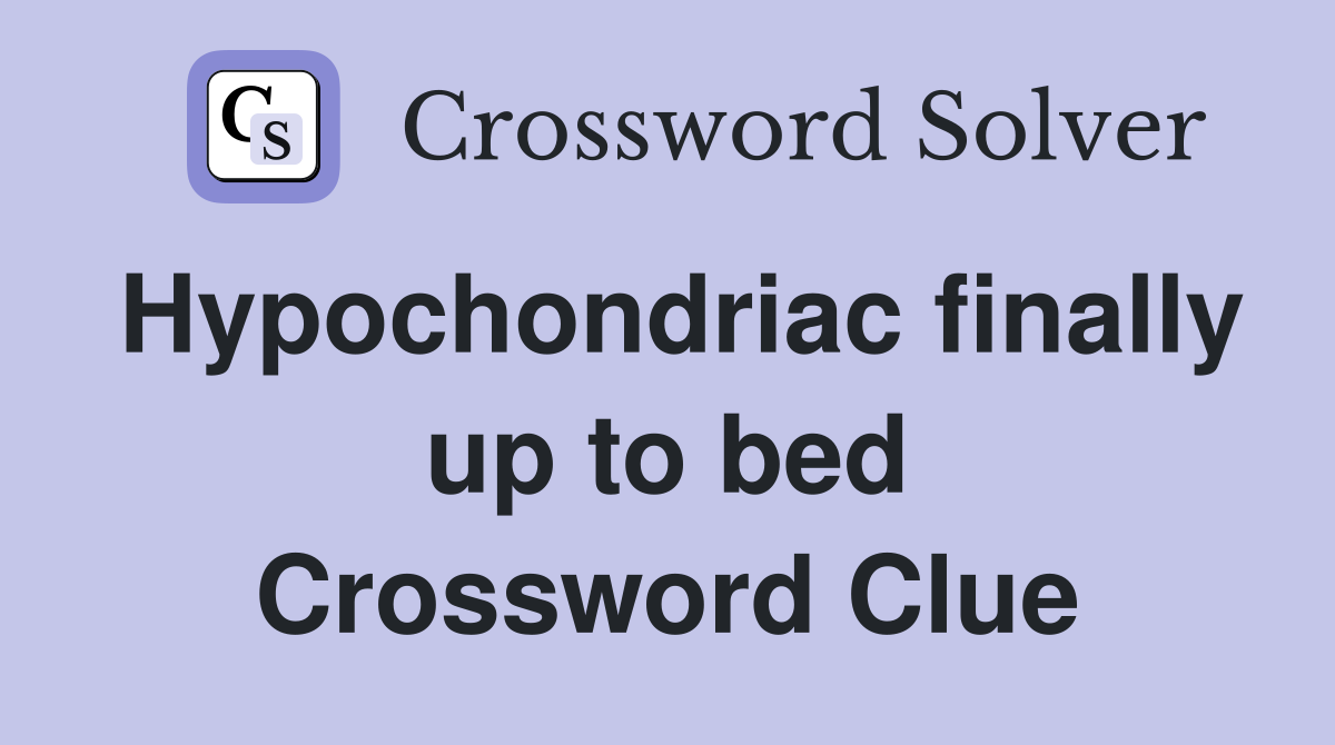Hypochondriac finally up to bed Crossword Clue