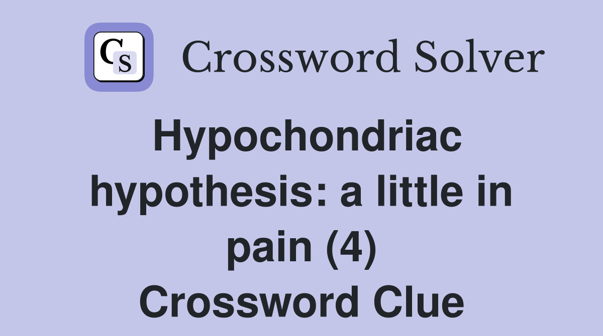 Hypochondriac hypothesis: a little in pain (4) Crossword Clue