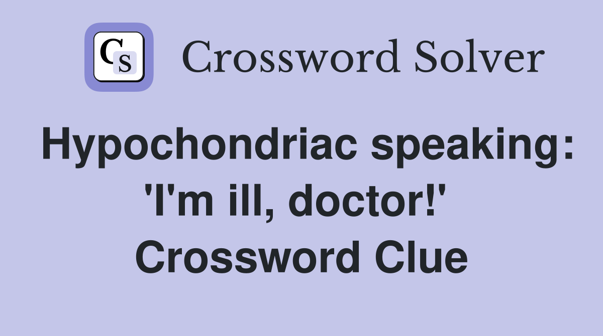 Hypochondriac speaking: 'I'm ill, doctor!'  Crossword Clue