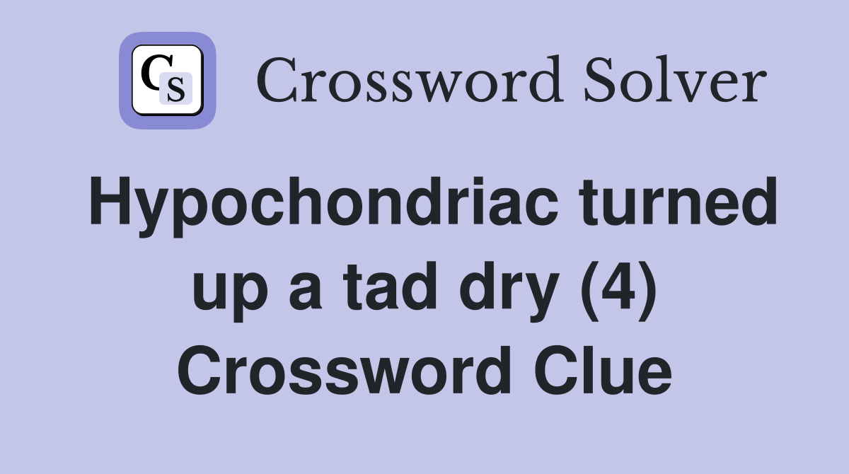 Hypochondriac turned up a tad dry (4) Crossword Clue