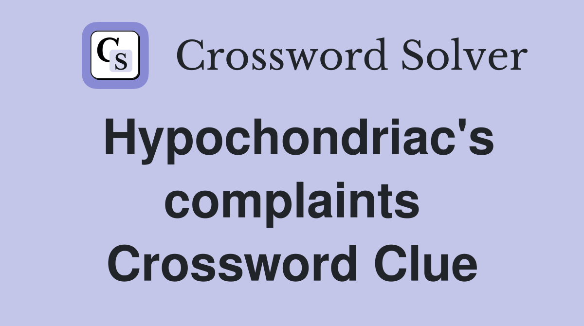 Hypochondriac's complaints Crossword Clue