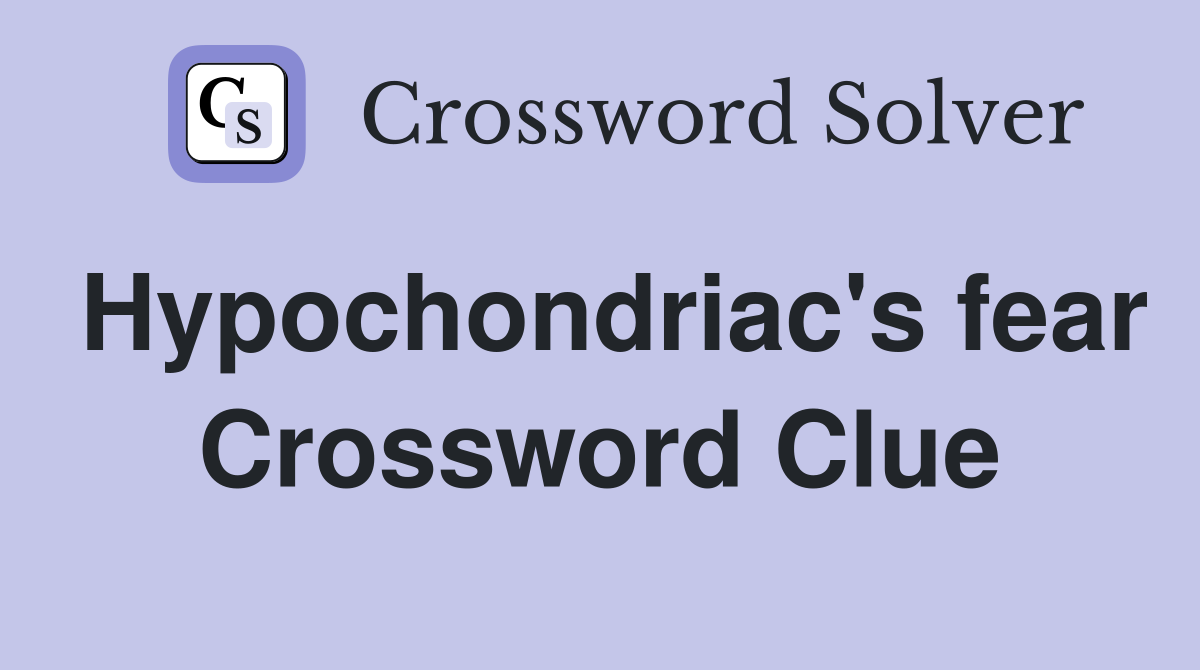Hypochondriac's fear Crossword Clue