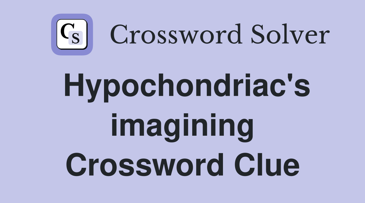 Hypochondriac's imagining Crossword Clue