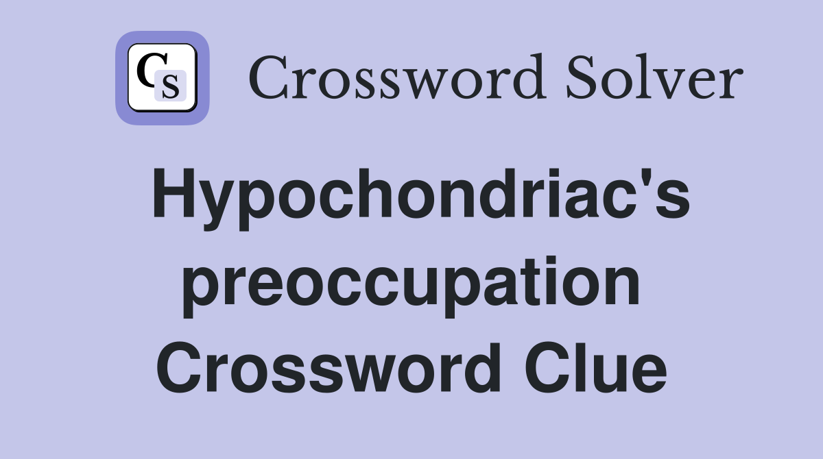 Hypochondriac's preoccupation Crossword Clue