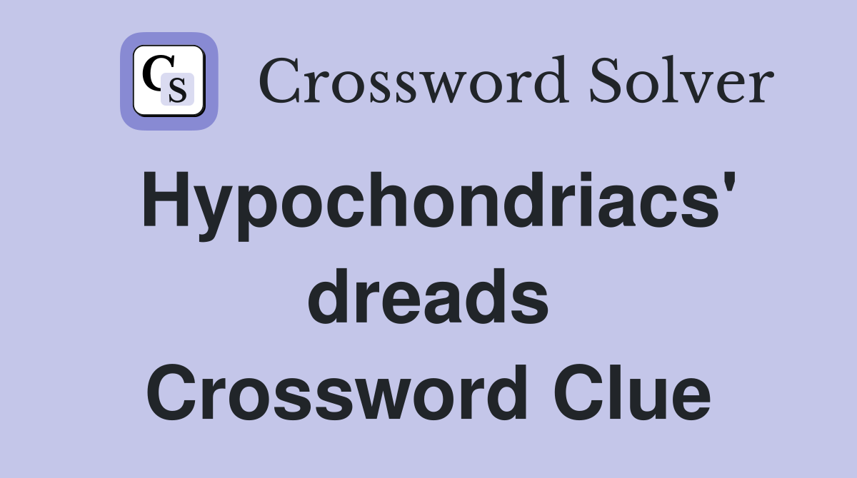 Hypochondriacs' dreads Crossword Clue