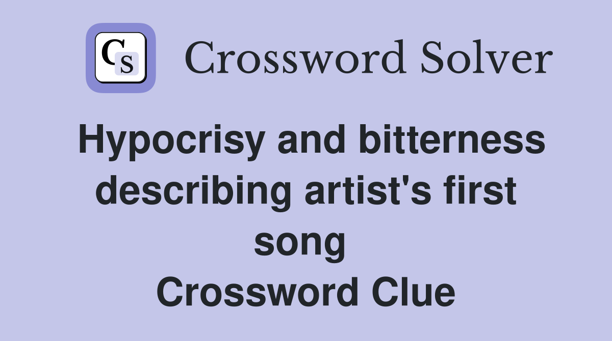 Hypocrisy and bitterness describing artist's first song  Crossword Clue