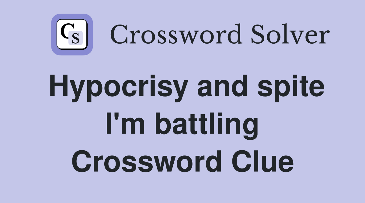 Hypocrisy and spite I'm battling Crossword Clue