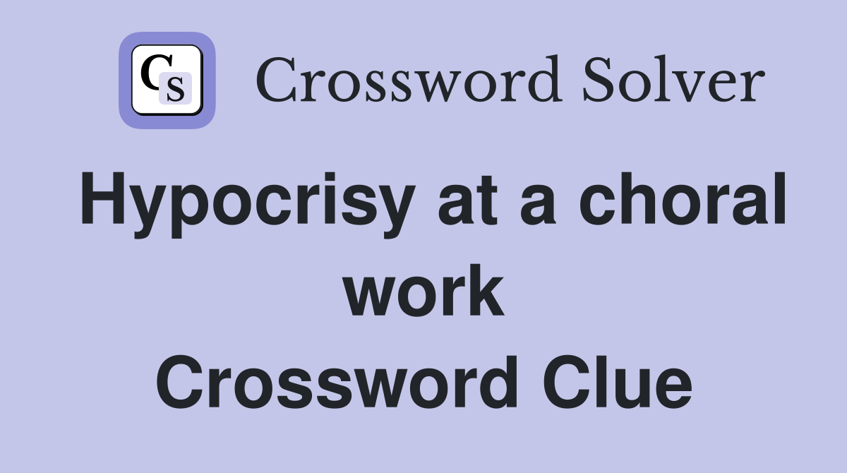 Hypocrisy at a choral work Crossword Clue