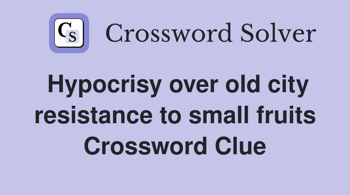 Hypocrisy over old city resistance to small fruits Crossword Clue