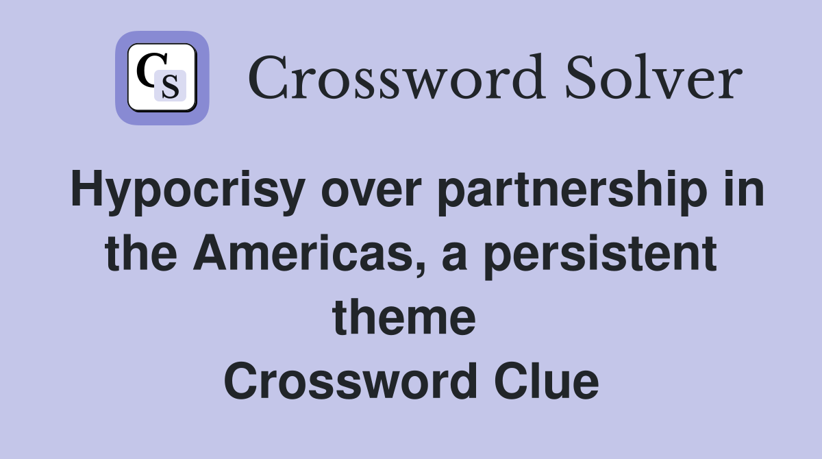 Hypocrisy over partnership in the Americas, a persistent theme  Crossword Clue