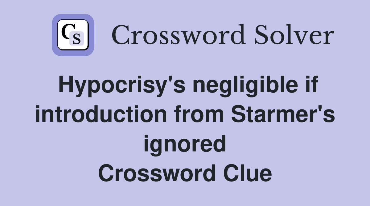 Hypocrisy's negligible if introduction from Starmer's ignored Crossword Clue