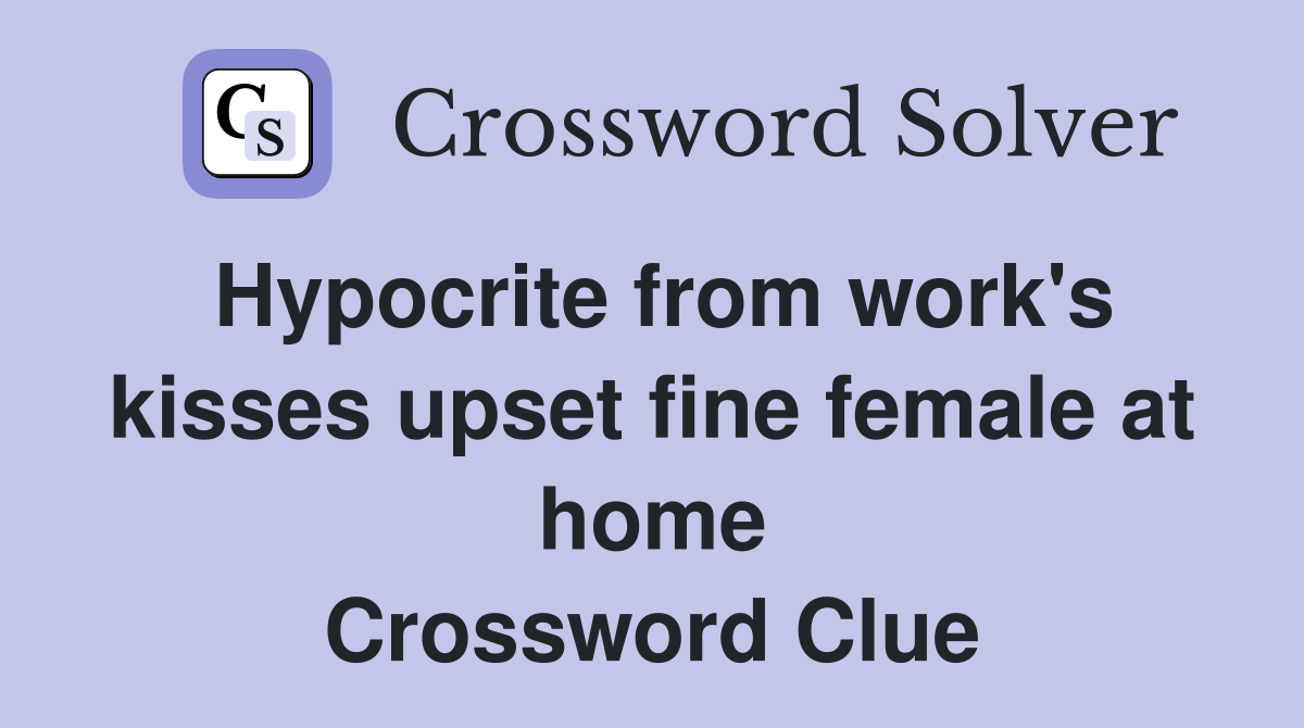 Hypocrite from work's kisses upset fine female at home Crossword Clue
