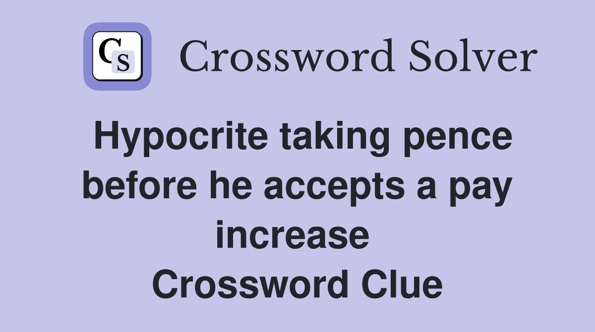 Hypocrite taking pence before he accepts a pay increase  Crossword Clue