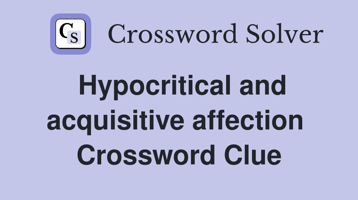 Hypocritical and acquisitive affection  Crossword Clue