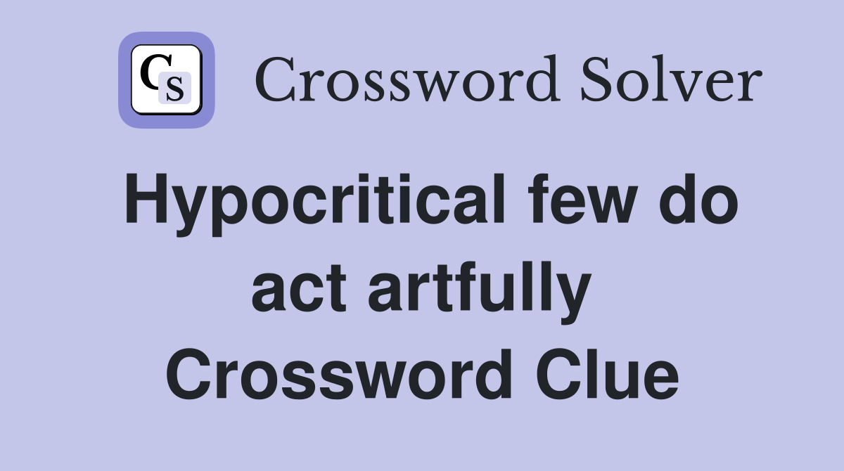 Hypocritical few do act artfully Crossword Clue