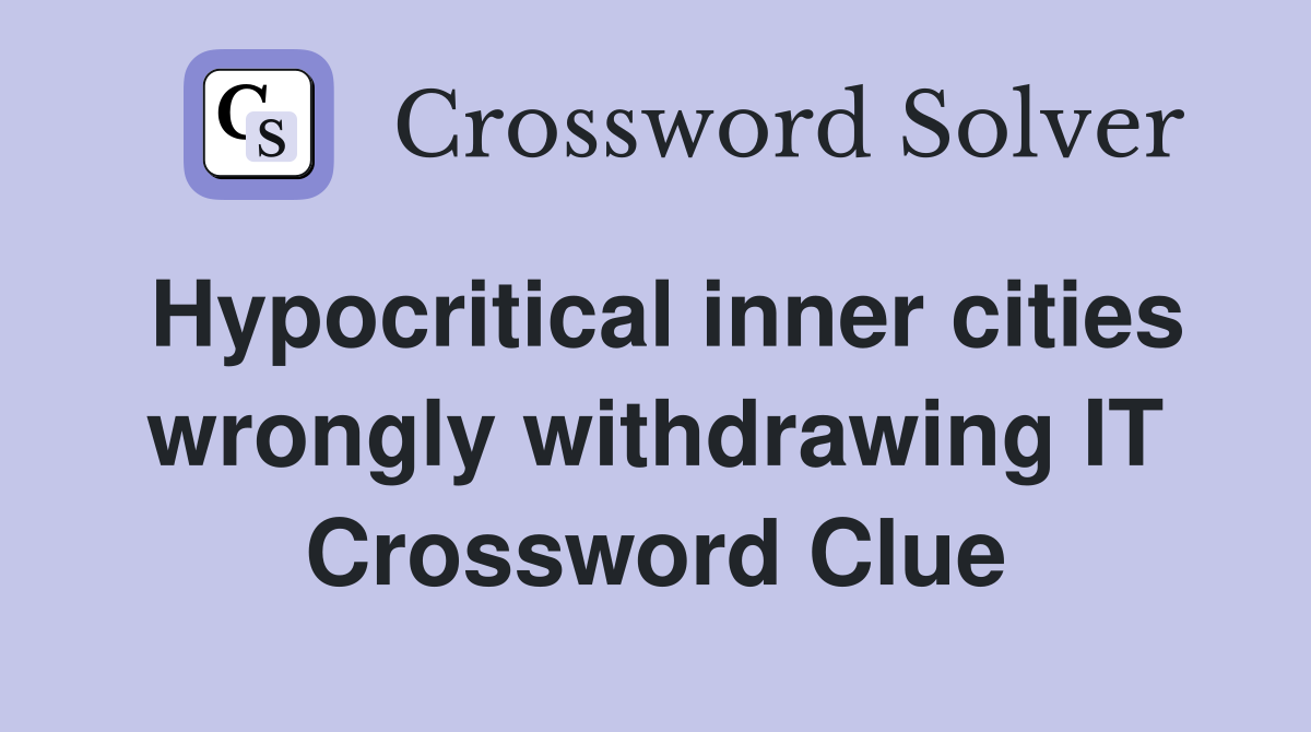Hypocritical inner cities wrongly withdrawing IT Crossword Clue