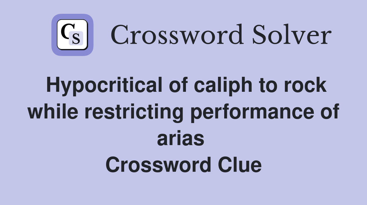 Hypocritical of caliph to rock while restricting performance of arias  Crossword Clue