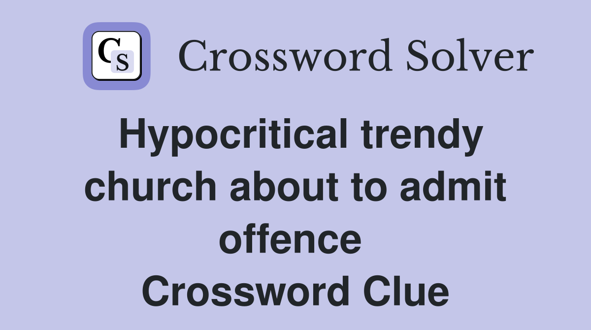 Hypocritical trendy church about to admit offence  Crossword Clue