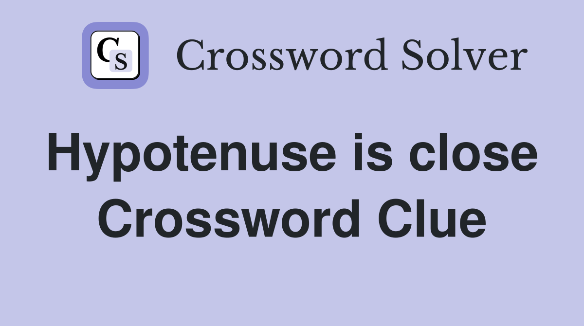 Hypotenuse is close  Crossword Clue