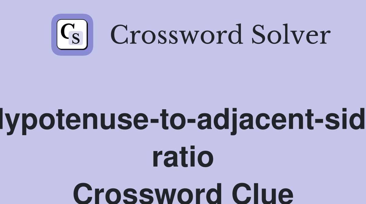 Hypotenuse-to-adjacent-side ratio Crossword Clue