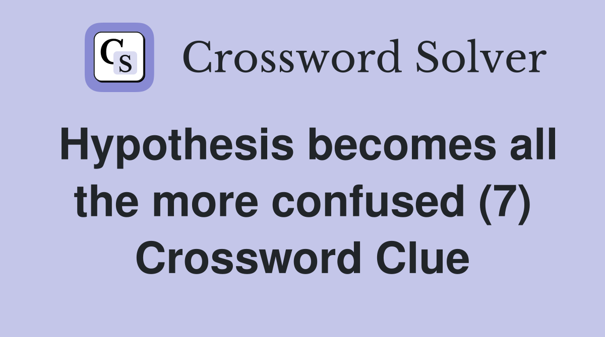 Hypothesis becomes all the more confused (7) Crossword Clue