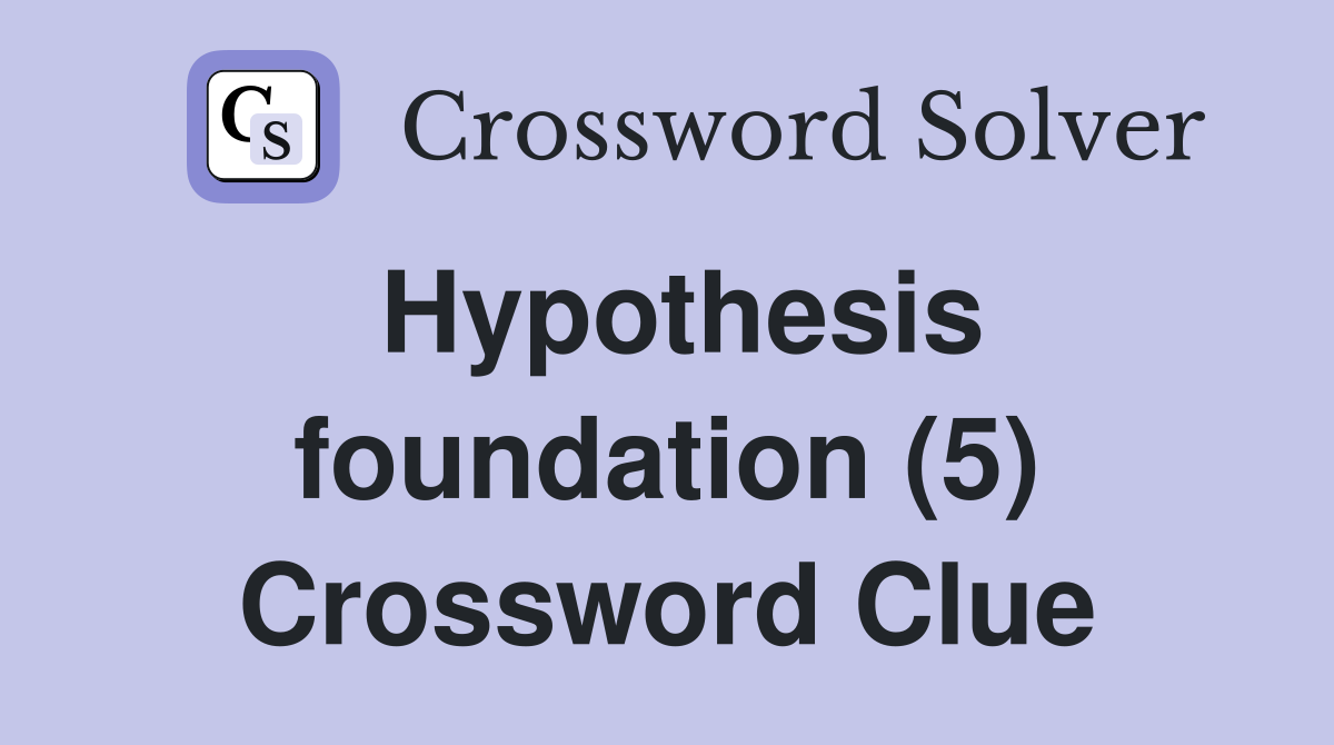 Hypothesis foundation (5) Crossword Clue