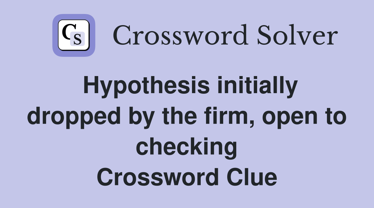 Hypothesis initially dropped by the firm, open to checking Crossword Clue