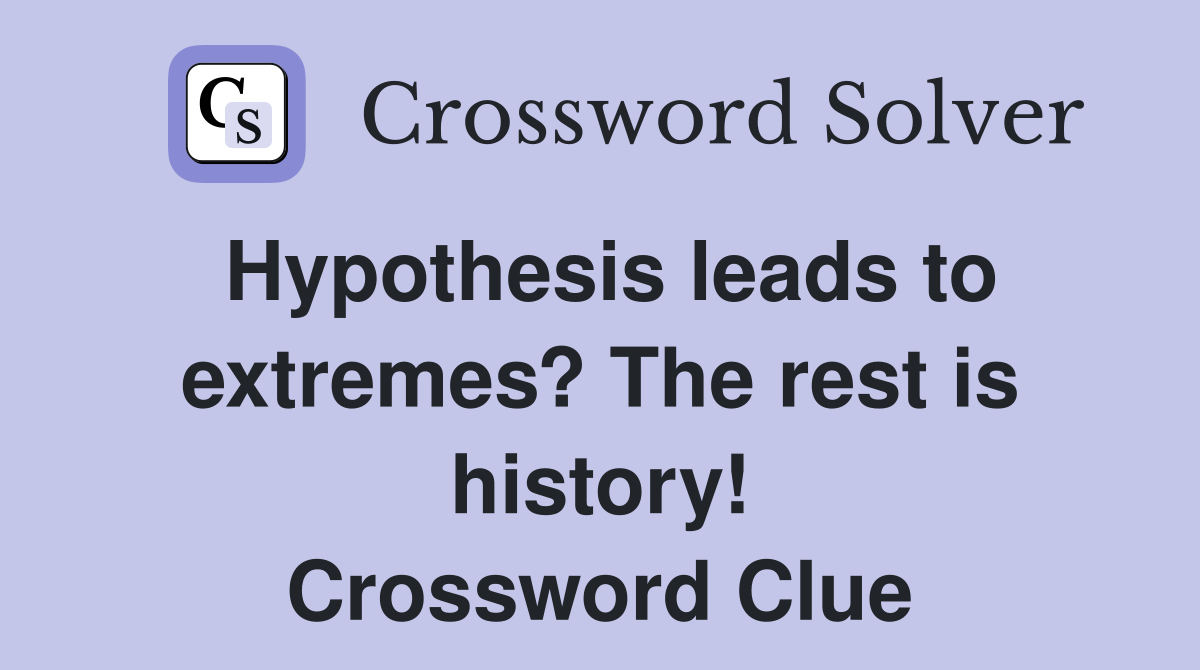 Hypothesis leads to extremes? The rest is history! Crossword Clue