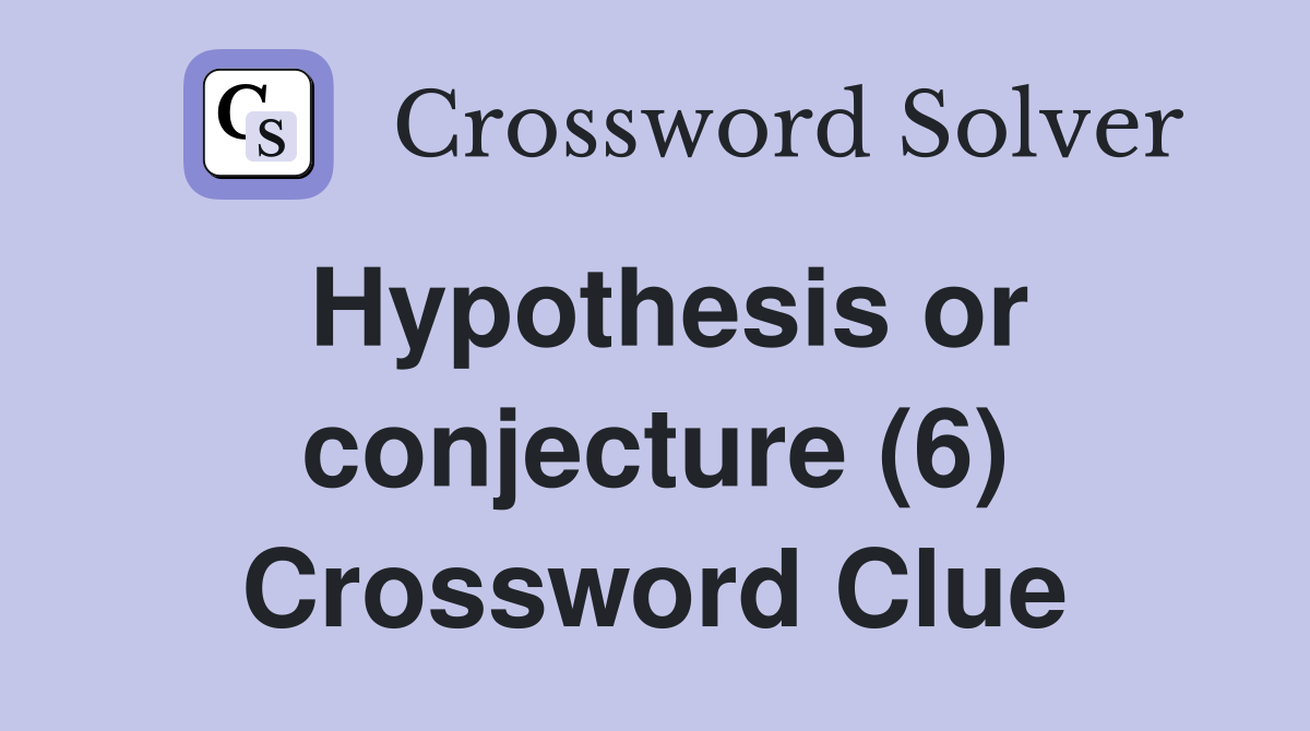 Hypothesis or conjecture (6) Crossword Clue