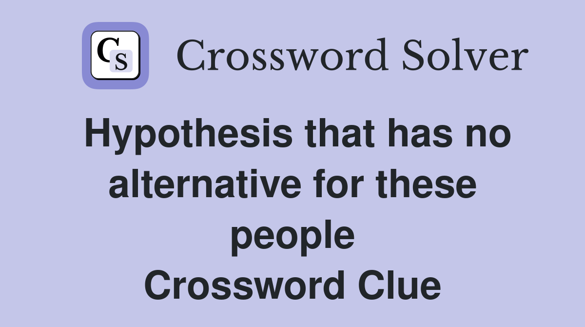 Hypothesis that has no alter­native for these people Crossword Clue