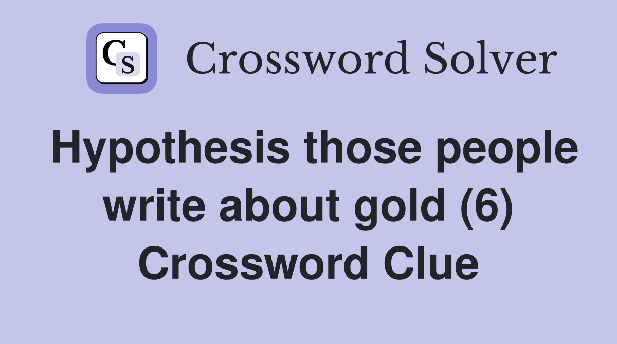 Hypothesis those people write about gold (6) Crossword Clue