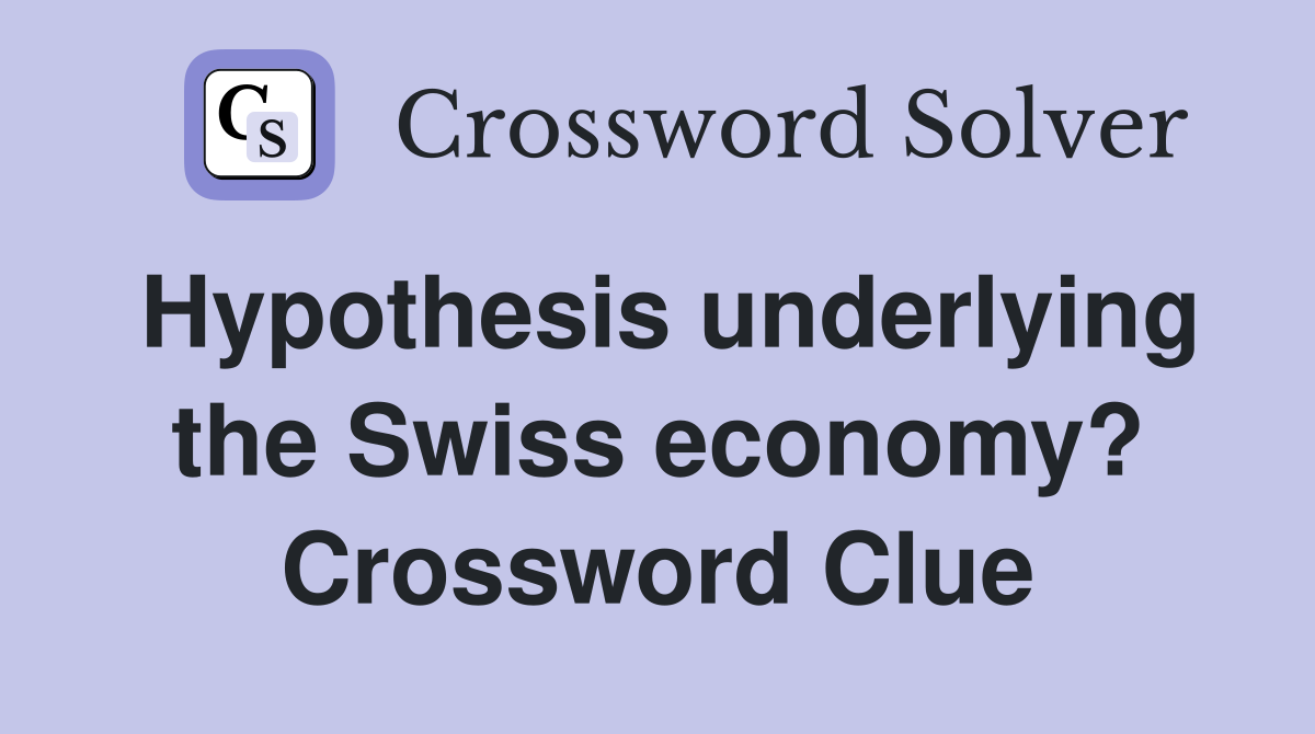 Hypothesis underlying the Swiss economy? Crossword Clue
