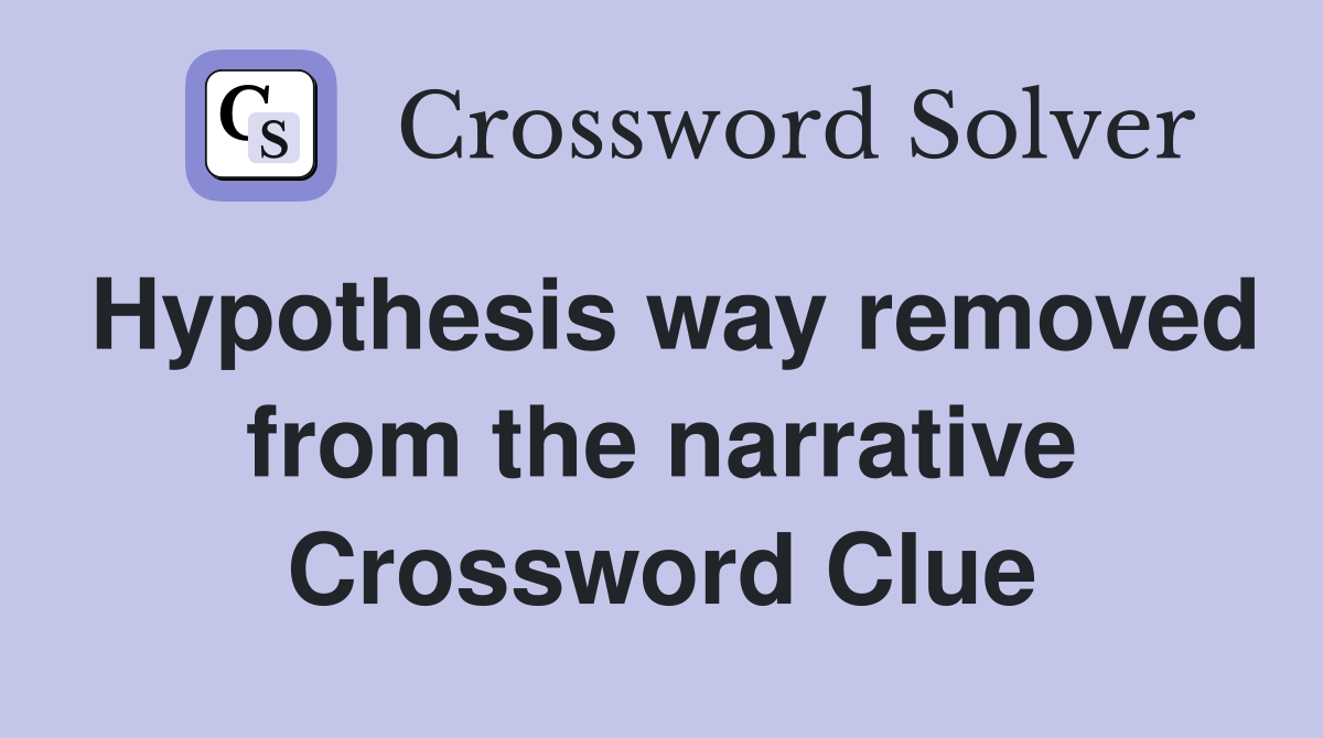 Hypothesis way removed from the narrative Crossword Clue