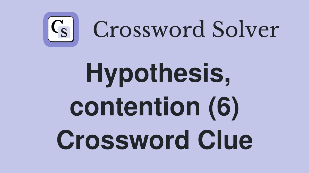 Hypothesis, contention (6) Crossword Clue