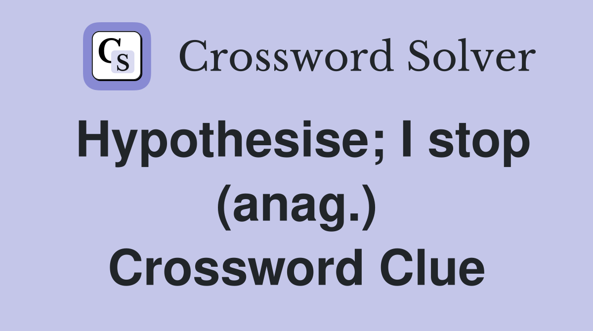 Hypothesise; I stop (anag.) Crossword Clue