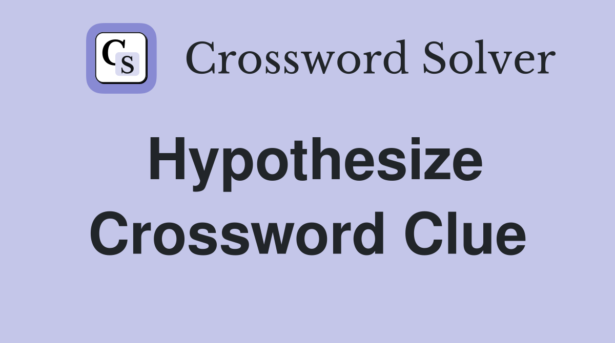 Hypothesize Crossword Clue