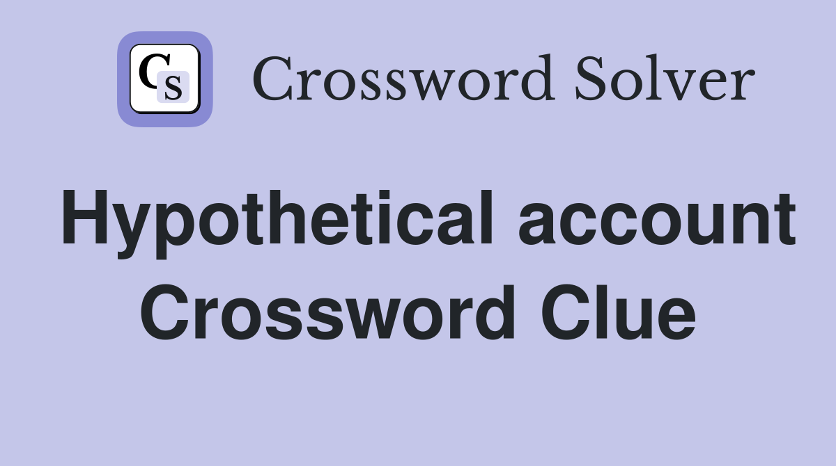Hypothetical account Crossword Clue