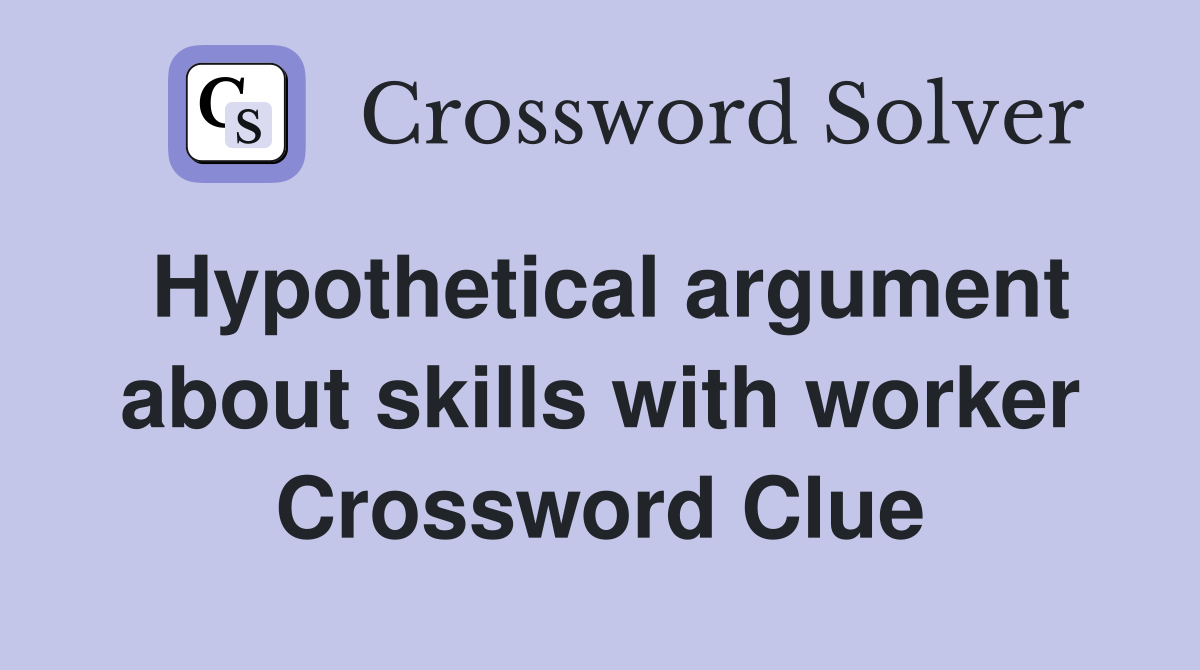 Hypothetical argument about skills with worker Crossword Clue