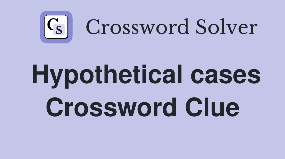 Hypothetical cases Crossword Clue