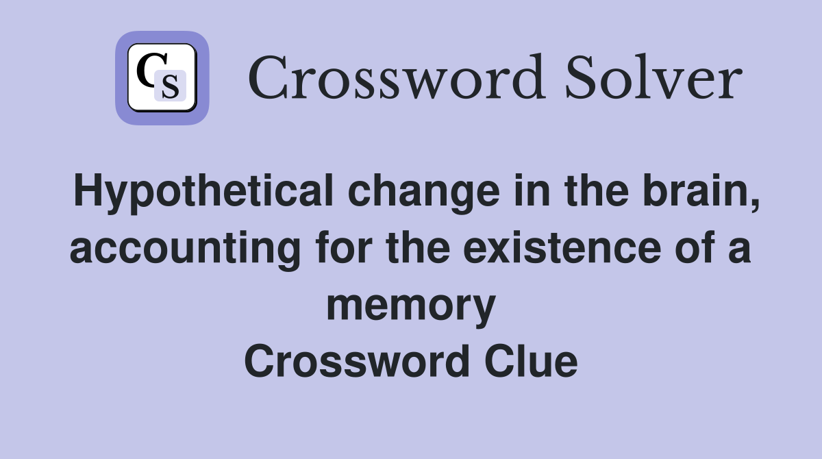 Hypothetical change in the brain, accounting for the existence of a memory Crossword Clue