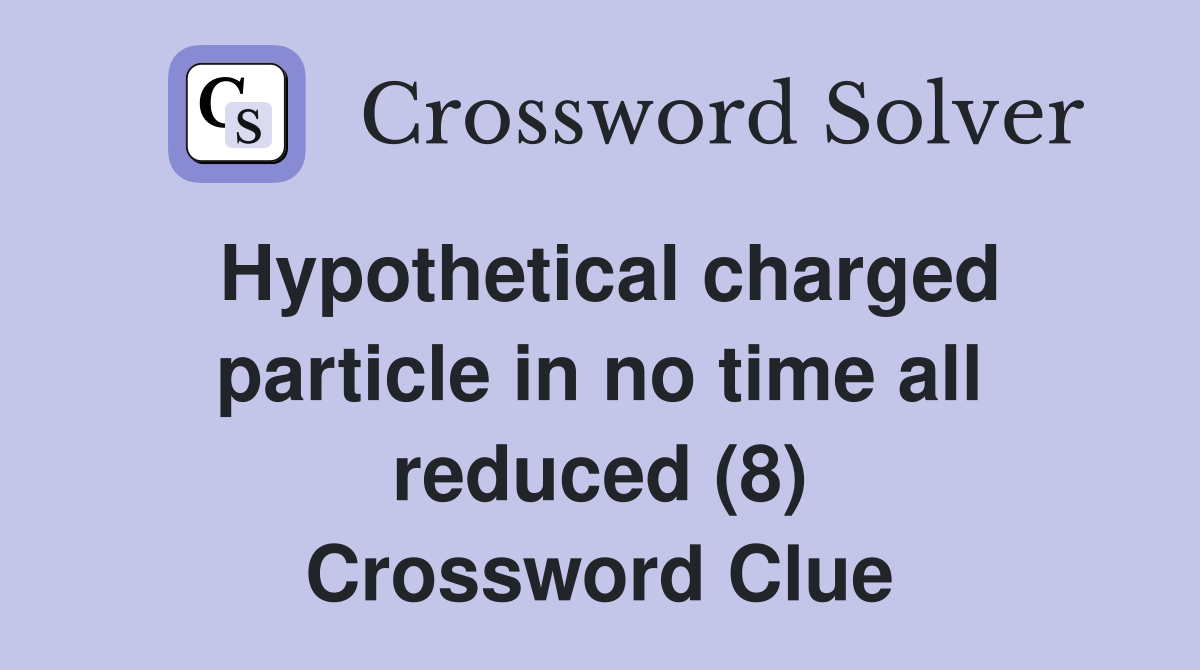Hypothetical charged particle in no time all reduced (8) Crossword Clue