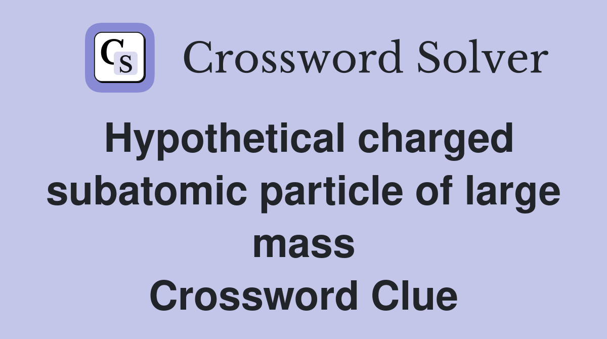 Hypothetical charged subatomic particle of large mass Crossword Clue
