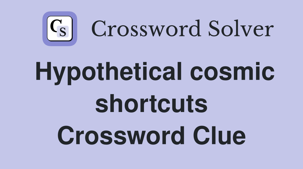 Hypothetical cosmic shortcuts Crossword Clue