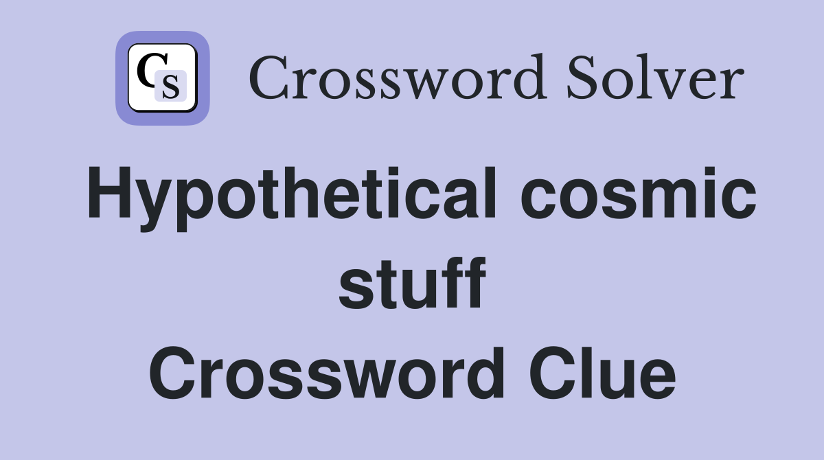 Hypothetical cosmic stuff Crossword Clue