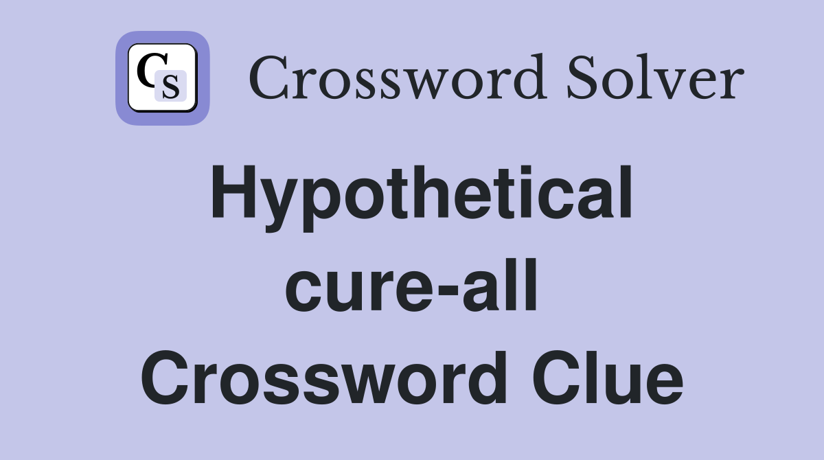 Hypothetical cure-all Crossword Clue