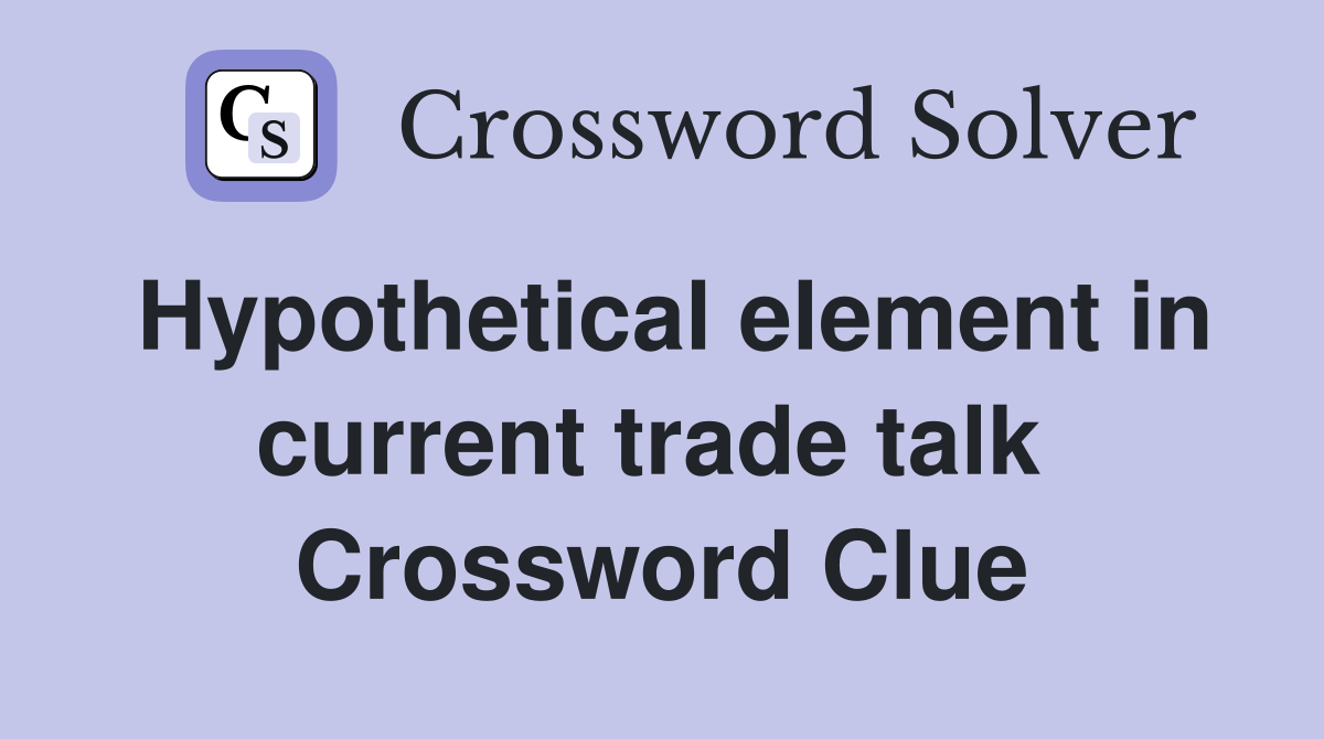Hypothetical element in current trade talk  Crossword Clue