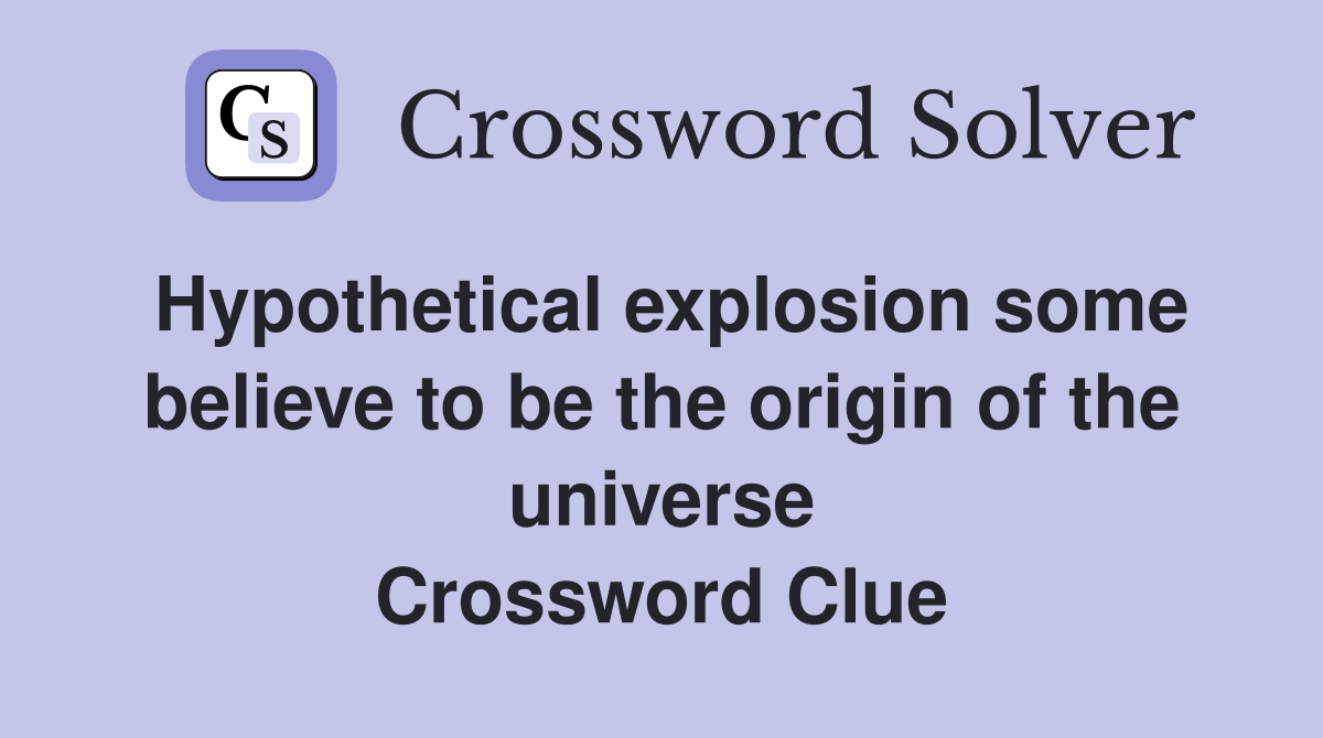 Hypothetical explosion some believe to be the origin of the universe Crossword Clue