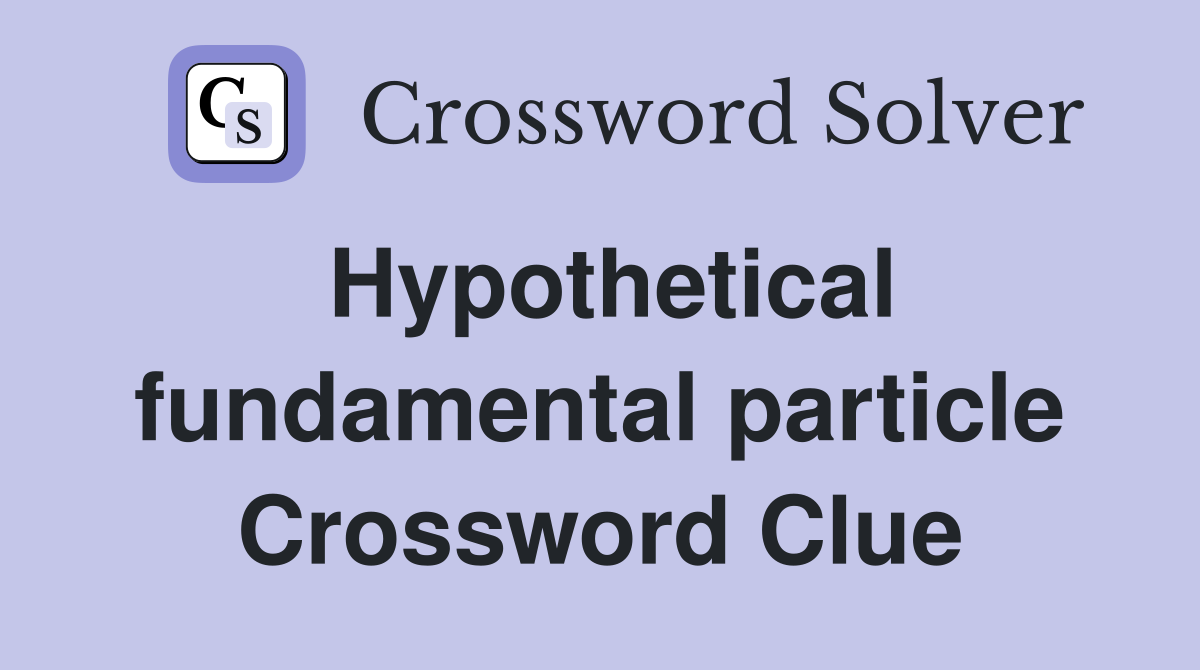 Hypothetical fundamental particle Crossword Clue